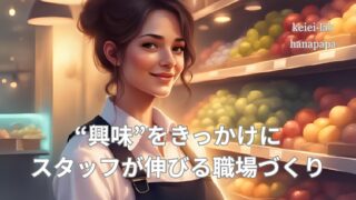 マニュアルだけでは人は育たない|“興味”をきっかけにスタッフが伸びる職場づくり