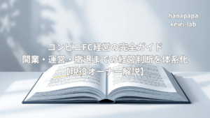 コンビニFC経営の完全ガイド｜開業・運営・撤退までの経営判断を体系化【現役オーナー解説】