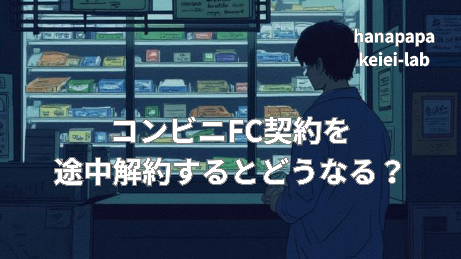 コンビニFC契約を途中解約するとどうなる？違約金・手続き・その後のリアル