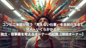 コンビニ本部が担う「見えない仕事」を自前化すると何人・いくらかかるか|独立・他事業を考えるオーナーの試算【現役オーナー】