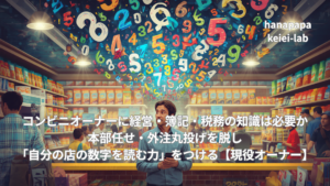 コンビニオーナーに経営・簿記・税務の知識は必要か｜本部任せ・外注丸投げを脱し「自分の店の数字を読む力」をつける【現役オーナー】