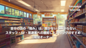 自分の店の「強み」は、聞かないとわからない｜スタッフ・SV・常連客への棚卸しヒアリングのすすめ【現役オーナー】