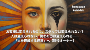 お客様は変えられるのに、スタッフは変えられない？｜人は変えられない、関わり方は変えられる——「人を理解する経営」へ【現役オーナー】