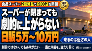 スーパーが閉まると、日販は5万〜10万円上がる|劇的ではない、でもありがたい——食品スーパーが2割減益で約100店を閉じる時代に、コンビニは当たり前を当たり前に【現役オーナー】